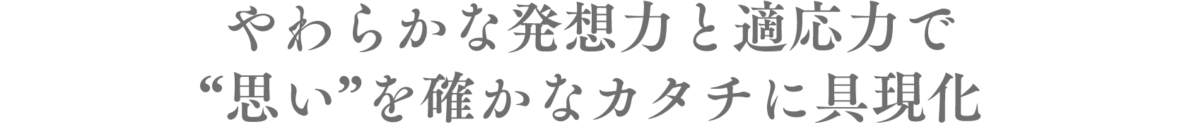 やわらかな発想力と適応力で“思い”を確かなカタチに具現化