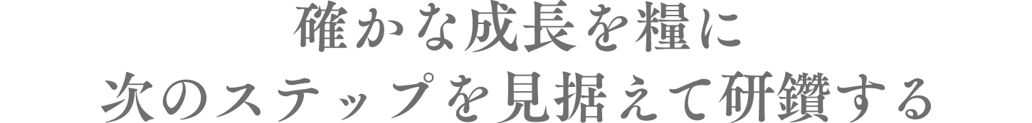 確かな成長を糧に次のステップを見据えて研鑽する