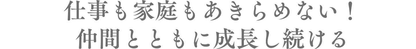 仕事も家庭もあきらめない！仲間とともに成長し続ける