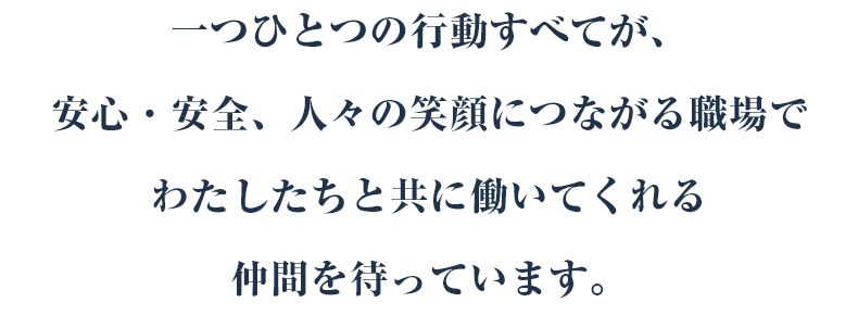 一つひとつの行動すべてが、安心・安全、人々の笑顔につながる職場でわたしたちと共に働いてくれる仲間を待っています。