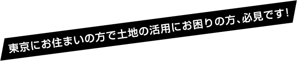 東京にお住まいの方で土地の活用にお困りの方、必見です！